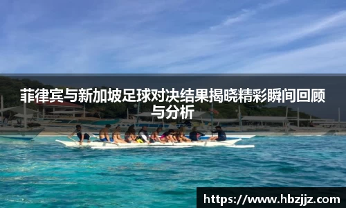 菲律宾与新加坡足球对决结果揭晓精彩瞬间回顾与分析