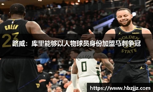 路威：库里能够以人物球员身份加盟马刺争冠