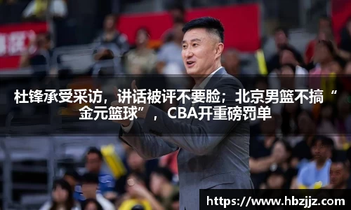 杜锋承受采访，讲话被评不要脸；北京男篮不搞“金元篮球”，CBA开重磅罚单