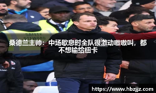 桑德兰主帅：中场歇息时全队很激动嗷嗷叫，都不想输给纽卡